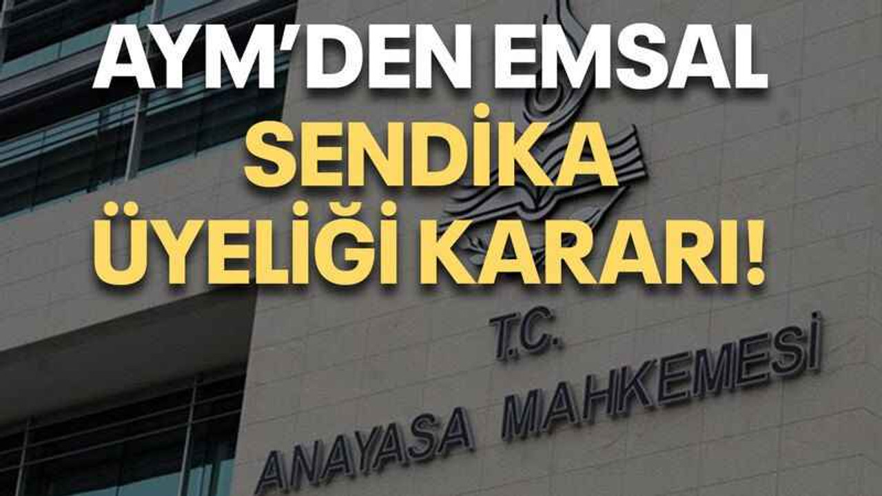 AYM’den emsal sendika üyeliği kararı!